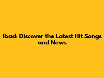 Ibad: Discover the Latest Hit Songs and News