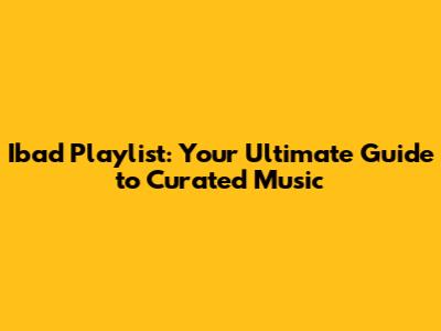 Ibad Playlist: Your Ultimate Guide to Curated Music
