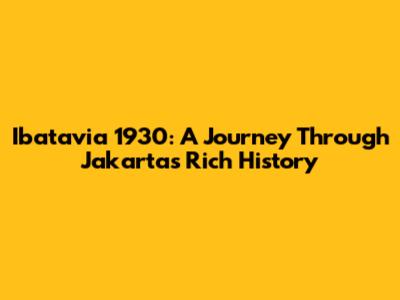 Ibatavia 1930: A Journey Through Jakarta's Rich History