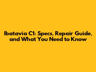 Ibatavia C1: Specs, Repair Guide, and What You Need to Know
