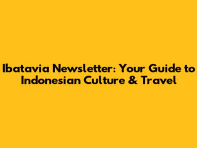Ibatavia Newsletter: Your Guide to Indonesian Culture & Travel