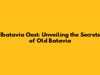 Ibatavia Oost: Unveiling the Secrets of Old Batavia