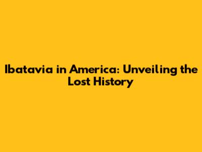 Ibatavia in America: Unveiling the Lost History