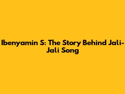 Ibenyamin S: The Story Behind Jali-Jali Song