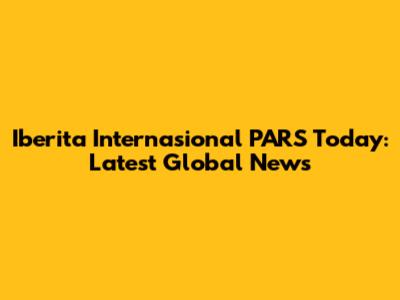 Iberita Internasional PARS Today: Latest Global News