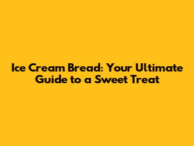 Ice Cream Bread: Your Ultimate Guide to a Sweet Treat