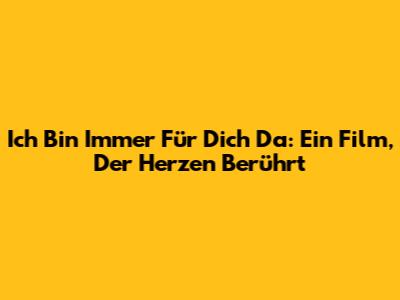 Ich Bin Immer Für Dich Da: Ein Film, Der Herzen Berührt