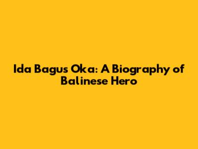 Ida Bagus Oka: A Biography of Balinese Hero
