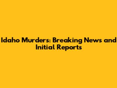 Idaho Murders: Breaking News and Initial Reports