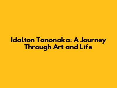 Idalton Tanonaka: A Journey Through Art and Life