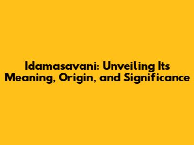 Idamasavani: Unveiling Its Meaning, Origin, and Significance