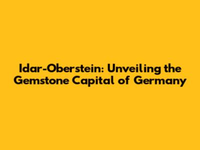 Idar-Oberstein: Unveiling the Gemstone Capital of Germany