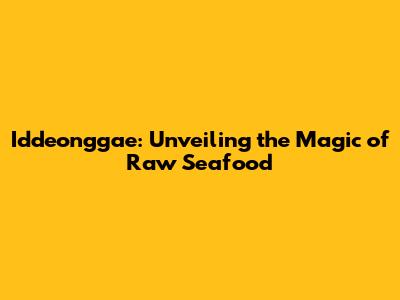 Iddeonggae: Unveiling the Magic of Raw Seafood