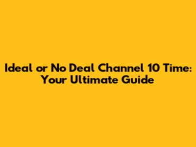 Ideal or No Deal Channel 10 Time: Your Ultimate Guide