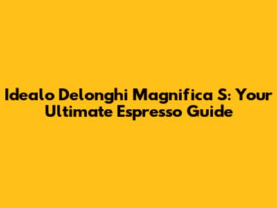 Idealo Delonghi Magnifica S: Your Ultimate Espresso Guide