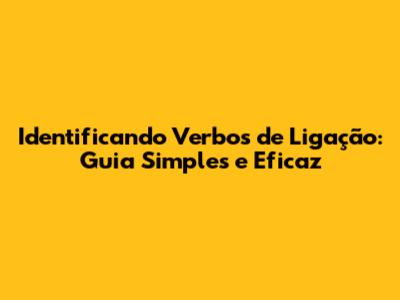 Identificando Verbos de Ligação: Guia Simples e Eficaz