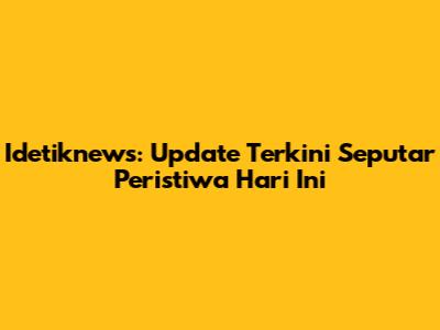 Idetiknews: Update Terkini Seputar Peristiwa Hari Ini
