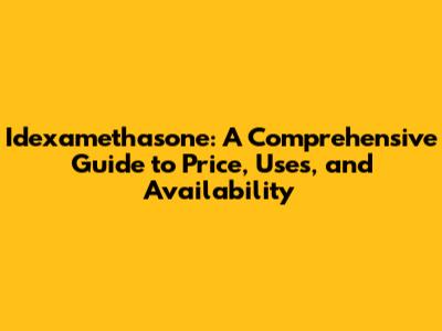 Idexamethasone: A Comprehensive Guide to Price, Uses, and Availability