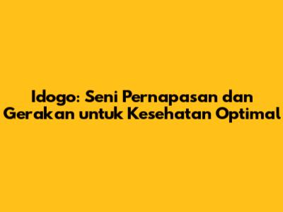 Idogo: Seni Pernapasan dan Gerakan untuk Kesehatan Optimal
