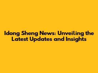 Idong Sheng News: Unveiling the Latest Updates and Insights