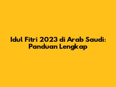 Idul Fitri 2023 di Arab Saudi: Panduan Lengkap
