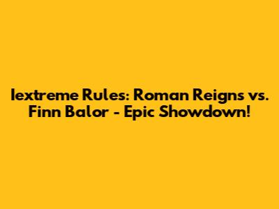 Iextreme Rules: Roman Reigns vs. Finn Balor - Epic Showdown!