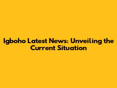 Igboho Latest News: Unveiling the Current Situation