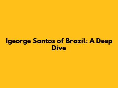 Igeorge Santos of Brazil: A Deep Dive