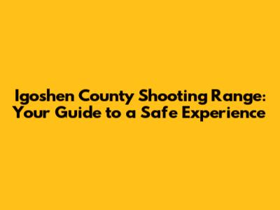 Igoshen County Shooting Range: Your Guide to a Safe Experience