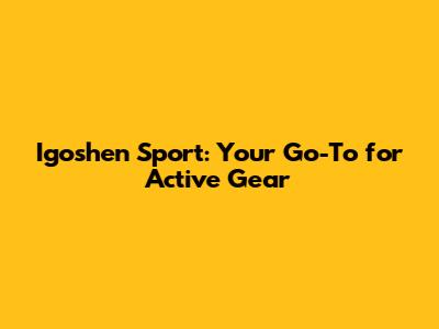 Igoshen Sport: Your Go-To for Active Gear