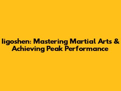 Iigoshen: Mastering Martial Arts & Achieving Peak Performance