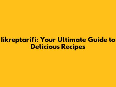 Iikreptarifi: Your Ultimate Guide to Delicious Recipes