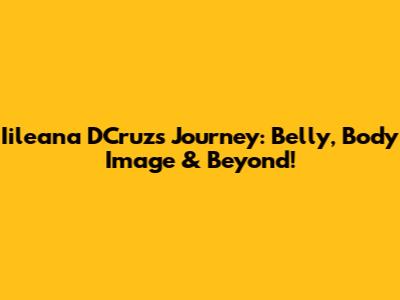Iileana D'Cruz's Journey: Belly, Body Image & Beyond!