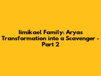 Iimikael Family: Arya's Transformation into a Scavenger - Part 2