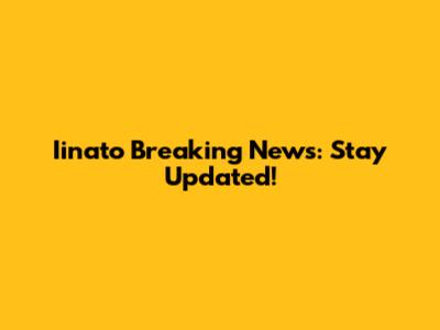 Iinato Breaking News: Stay Updated!