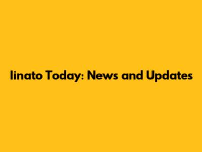Iinato Today: News and Updates