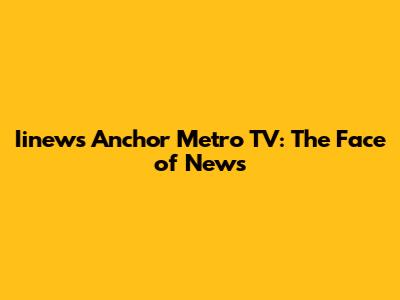 Iinews Anchor Metro TV: The Face of News