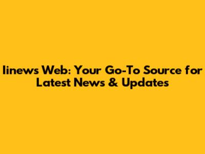 Iinews Web: Your Go-To Source for Latest News & Updates