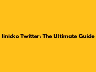 Iinicko Twitter: The Ultimate Guide