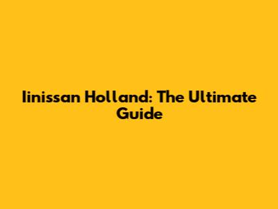 Iinissan Holland: The Ultimate Guide