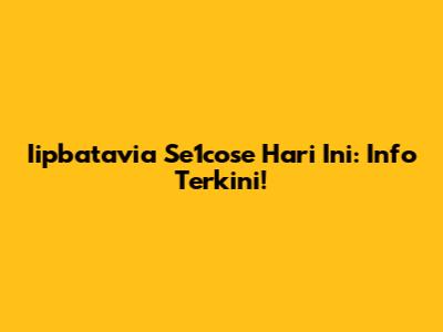 Iipbatavia Se1cose Hari Ini: Info Terkini!