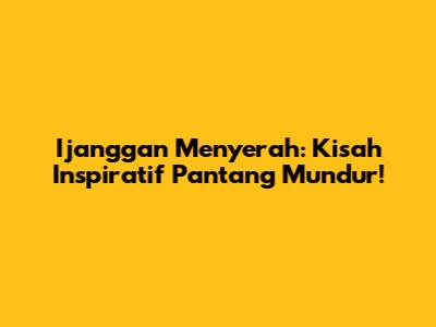 Ijanggan Menyerah: Kisah Inspiratif Pantang Mundur!
