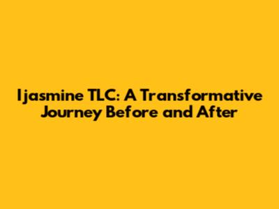 Ijasmine TLC: A Transformative Journey Before and After