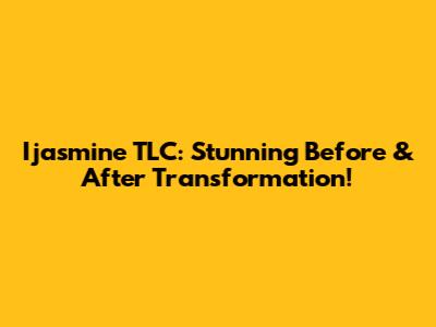 Ijasmine TLC: Stunning Before & After Transformation!