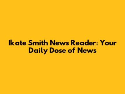 Ikate Smith News Reader: Your Daily Dose of News
