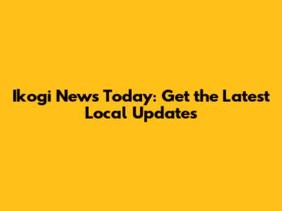 Ikogi News Today: Get the Latest Local Updates