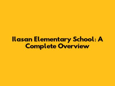 Ilasan Elementary School: A Complete Overview