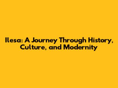 Ilesa: A Journey Through History, Culture, and Modernity
