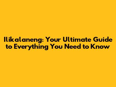 Ilikalaneng: Your Ultimate Guide to Everything You Need to Know
