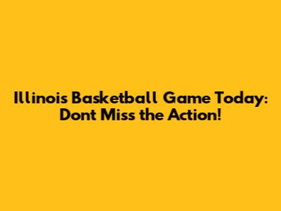 Illinois Basketball Game Today: Don't Miss the Action!